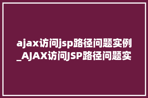 ajax访问jsp路径问题实例_AJAX访问JSP路径问题实例与解决步骤