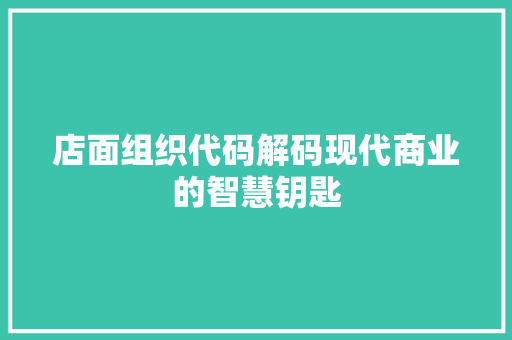 店面组织代码解码现代商业的智慧钥匙