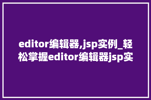 editor编辑器,jsp实例_轻松掌握editor编辑器jsp实例入门指南