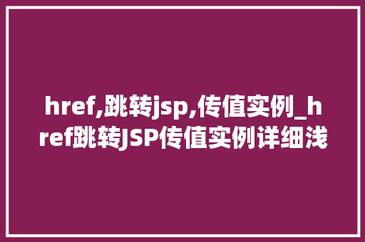 href,跳转jsp,传值实例_href跳转JSP传值实例详细浅出带你玩转前端与后端交互