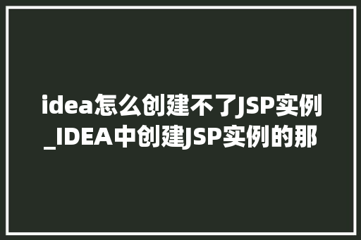 idea怎么创建不了JSP实例_IDEA中创建JSP实例的那些疑难杂症