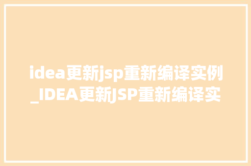 idea更新jsp重新编译实例_IDEA更新JSP重新编译实例高效开发新体验