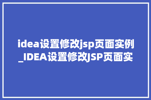 idea设置修改jsp页面实例_IDEA设置修改JSP页面实例详解轻松提升网页开发效率