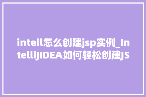 intell怎么创建jsp实例_IntelliJIDEA如何轻松创建JSP实例全面攻略来袭