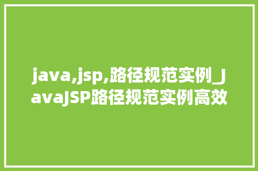 java,jsp,路径规范实例_JavaJSP路径规范实例高效项目构建指南