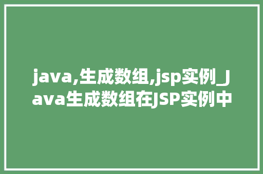 java,生成数组,jsp实例_Java生成数组在JSP实例中的应用详解