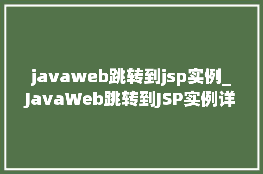 javaweb跳转到jsp实例_JavaWeb跳转到JSP实例详解从理论到方法