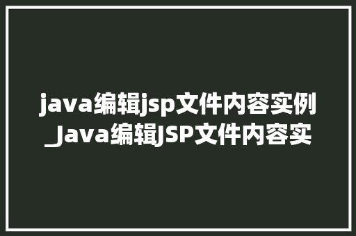 java编辑jsp文件内容实例_Java编辑JSP文件内容实例入门与进阶方法