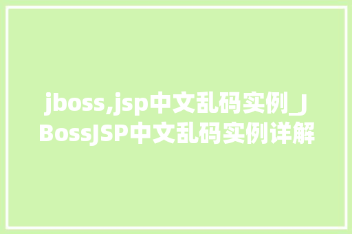 jboss,jsp中文乱码实例_JBossJSP中文乱码实例详解原因分析及解决方法