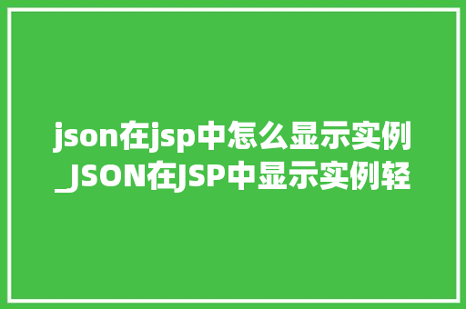 json在jsp中怎么显示实例_JSON在JSP中显示实例轻松实现前端与后端的交互