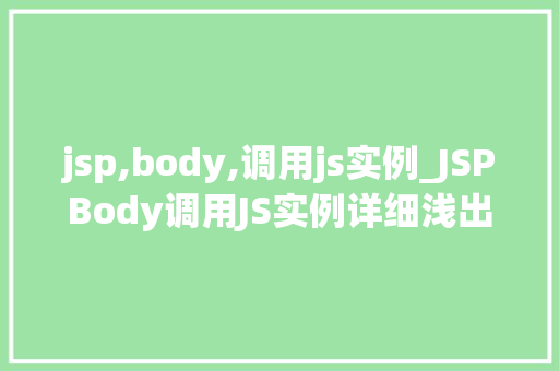 jsp,body,调用js实例_JSPBody调用JS实例详细浅出带你掌握页面动态交互方法