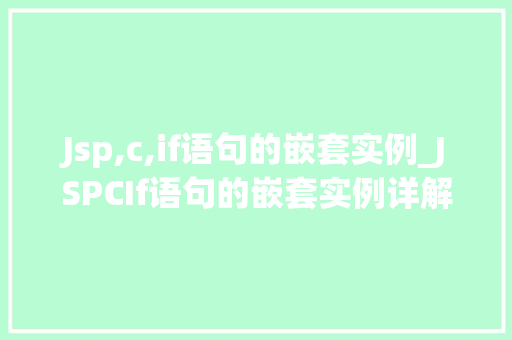 Jsp,c,if语句的嵌套实例_JSPCIf语句的嵌套实例详解实战方法与例子分析