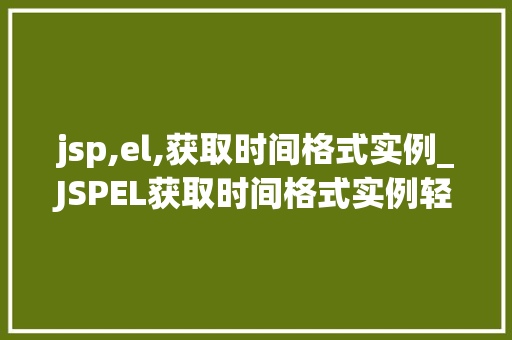 jsp,el,获取时间格式实例_JSPEL获取时间格式实例轻松实现时间显示多样化