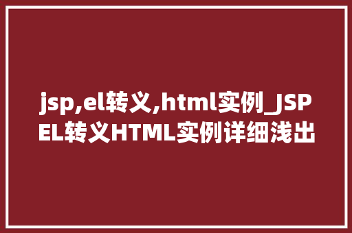 jsp,el转义,html实例_JSPEL转义HTML实例详细浅出安全编码方法