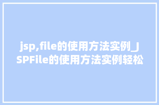 jsp,file的使用方法实例_JSPFile的使用方法实例轻松入门指南
