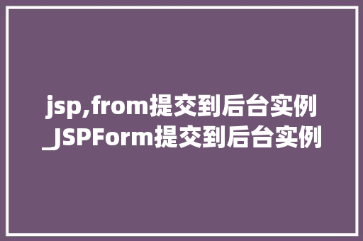 jsp,from提交到后台实例_JSPForm提交到后台实例详细与实战方法