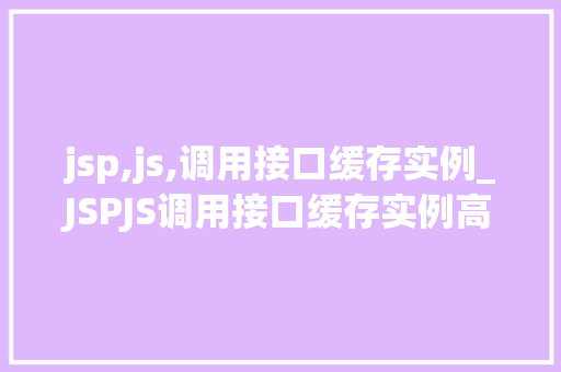 jsp,js,调用接口缓存实例_JSPJS调用接口缓存实例高效实现与最佳方法分享
