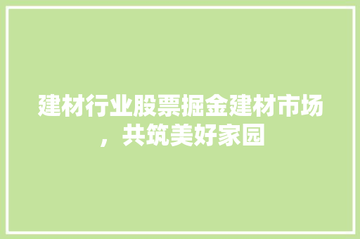 建材行业股票掘金建材市场，共筑美好家园