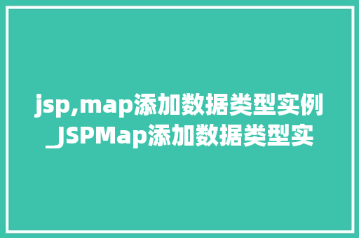 jsp,map添加数据类型实例_JSPMap添加数据类型实例详解轻松掌握数据存储与处理方法