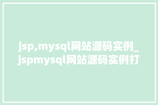jsp,mysql网站源码实例_jspmysql网站源码实例打造个化网站体验