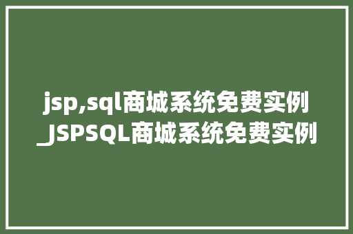 jsp,sql商城系统免费实例_JSPSQL商城系统免费实例轻松搭建你的在线购物平台