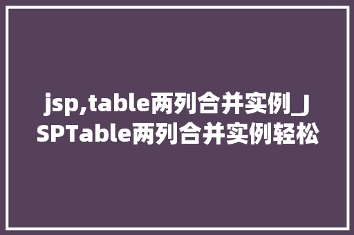 jsp,table两列合并实例_JSPTable两列合并实例轻松实现数据展示的优化