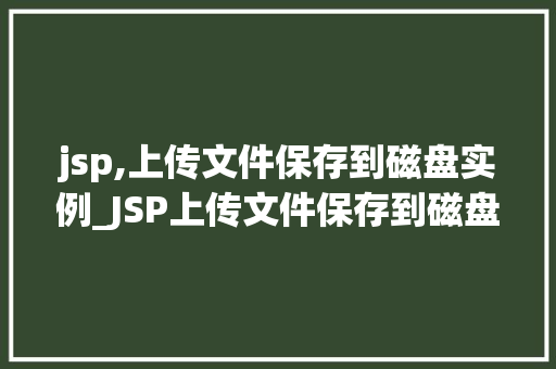 jsp,上传文件保存到磁盘实例_JSP上传文件保存到磁盘实例从入门到方法