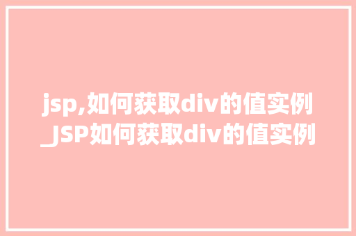 jsp,如何获取div的值实例_JSP如何获取div的值实例实战与方法分享