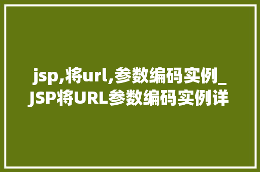 jsp,将url,参数编码实例_JSP将URL参数编码实例详解轻松掌握参数传递方法