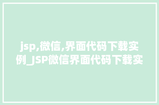 jsp,微信,界面代码下载实例_JSP微信界面代码下载实例打造个化微信小程序的必备指南