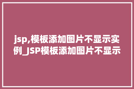 jsp,模板添加图片不显示实例_JSP模板添加图片不显示实例排查与解决方法详解