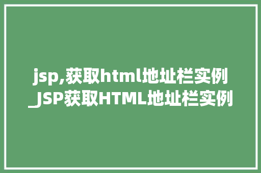 jsp,获取html地址栏实例_JSP获取HTML地址栏实例技术与实战应用