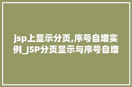 jsp上显示分页,序号自增实例_JSP分页显示与序号自增实例详解