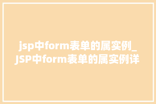 jsp中form表单的属实例_JSP中form表单的属实例详解与实战方法