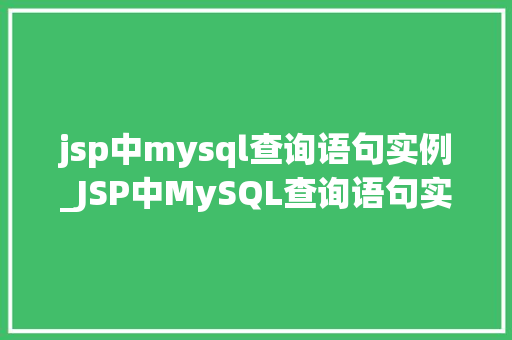jsp中mysql查询语句实例_JSP中MySQL查询语句实例实战与代码分享