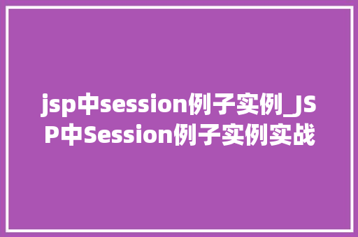 jsp中session例子实例_JSP中Session例子实例实战与应用方法