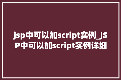 jsp中可以加script实例_JSP中可以加script实例详细与实战应用