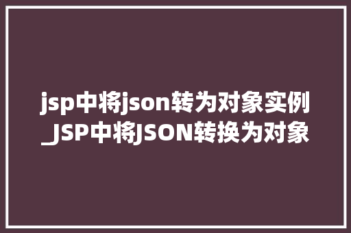 jsp中将json转为对象实例_JSP中将JSON转换为对象实例方法与方法