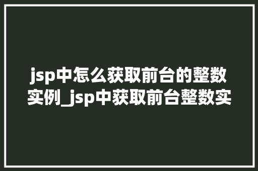 jsp中怎么获取前台的整数实例_jsp中获取前台整数实例的全方位攻略