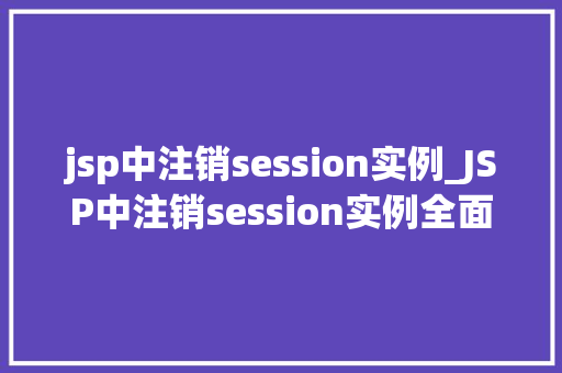 jsp中注销session实例_JSP中注销session实例全面与实操指南