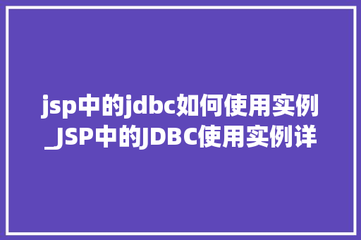 jsp中的jdbc如何使用实例_JSP中的JDBC使用实例详解从入门到方法