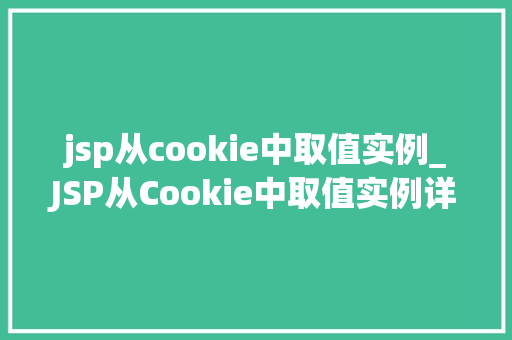 jsp从cookie中取值实例_JSP从Cookie中取值实例详解实战方法与例子分析