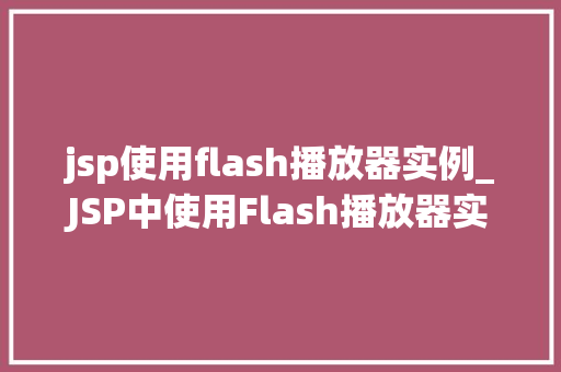 jsp使用flash播放器实例_JSP中使用Flash播放器实例轻松实现多媒体展示
