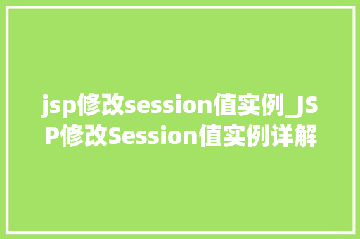 jsp修改session值实例_JSP修改Session值实例详解操作步骤与方法分享