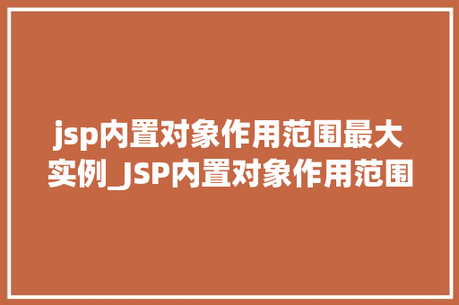 jsp内置对象作用范围最大实例_JSP内置对象作用范围最大实例的奥秘
