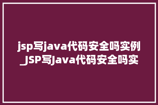 jsp写java代码安全吗实例_JSP写Java代码安全吗实例分析及防范措施  第1张