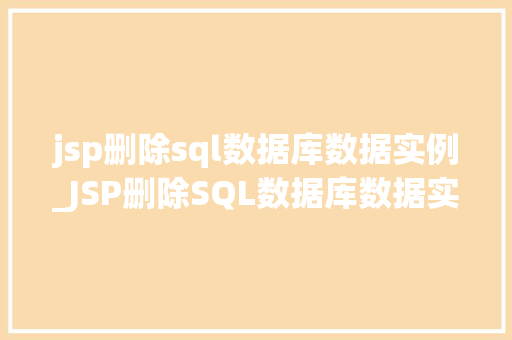 jsp删除sql数据库数据实例_JSP删除SQL数据库数据实例详解操作步骤与注意事项