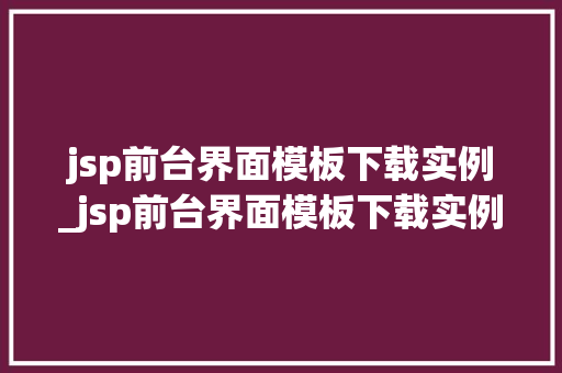 jsp前台界面模板下载实例_jsp前台界面模板下载实例打造专业发布平台