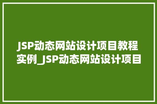JSP动态网站设计项目教程实例_JSP动态网站设计项目教程实例从入门到实战
