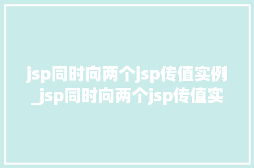 jsp同时向两个jsp传值实例_jsp同时向两个jsp传值实例实现跨页面数据共享的方法